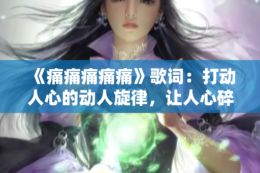 《痛痛痛痛痛》歌詞：打動(dòng)人心的動(dòng)人旋律，讓人心碎的歌詞