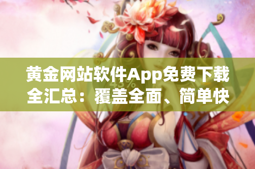 黃金網(wǎng)站軟件App免費(fèi)下載全匯總：覆蓋全面、簡單快捷