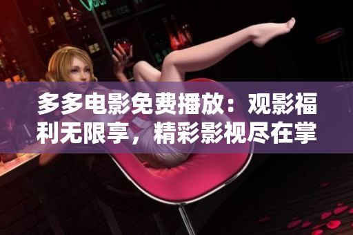 多多電影免費播放：觀影福利無限享，精彩影視盡在掌握