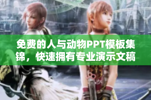 免費(fèi)的人與動(dòng)物PPT模板集錦，快速擁有專業(yè)演示文稿！