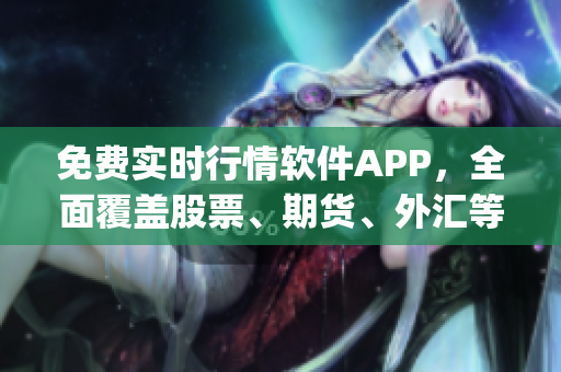 免費(fèi)實(shí)時(shí)行情軟件APP，全面覆蓋股票、期貨、外匯等市場(chǎng)數(shù)據(jù)(1)