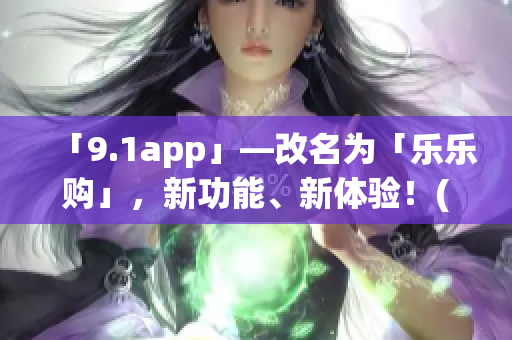 「9.1app」—改名為「樂(lè)樂(lè)購(gòu)」，新功能、新體驗(yàn)！(1)