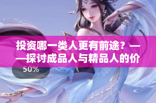 投資哪一類人更有前途？——探討成品人與精品人的價(jià)值對(duì)比