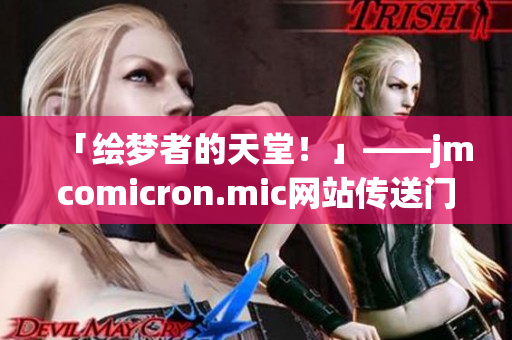 「繪夢(mèng)者的天堂！」——jmcomicron.mic網(wǎng)站傳送門