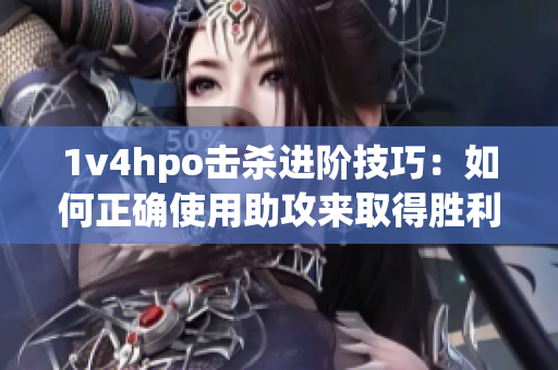 1v4hpo擊殺進(jìn)階技巧：如何正確使用助攻來(lái)取得勝利