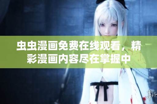 蟲(chóng)蟲(chóng)漫畫(huà)免費(fèi)在線觀看，精彩漫畫(huà)內(nèi)容盡在掌握中