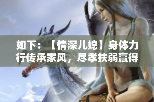 如下：【情深兒媳】身體力行傳承家風(fēng)，盡孝扶弱贏得家人尊敬和感激