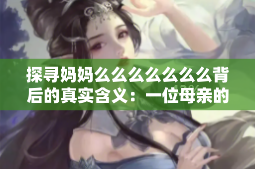 探尋媽媽么么么么么么么背后的真實含義：一位母親的偉大與無私的愛