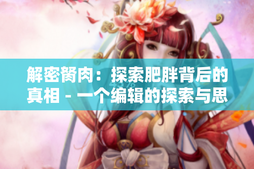 解密胬肉：探索肥胖背后的真相 - 一個(gè)編輯的探索與思考