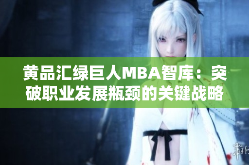 黃品匯綠巨人MBA智庫：突破職業(yè)發(fā)展瓶頸的關(guān)鍵戰(zhàn)略