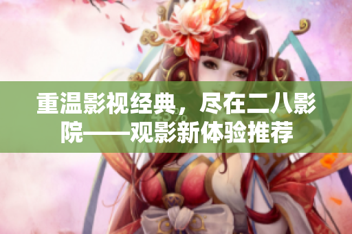 重溫影視經(jīng)典，盡在二八影院——觀影新體驗(yàn)推薦