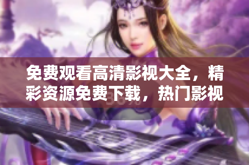 免費觀看高清影視大全，精彩資源免費下載，熱門影視劇一網(wǎng)打盡