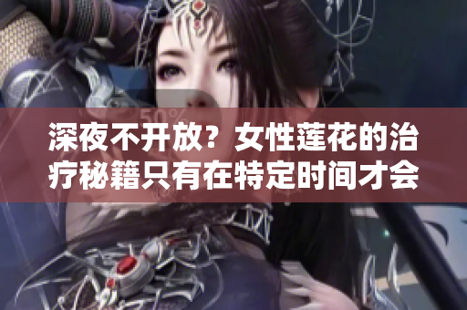 深夜不開放？女性蓮花的治療秘籍只有在特定時(shí)間才會(huì)顯現(xiàn)？