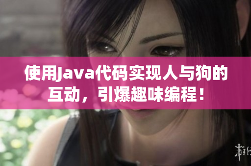 使用Java代碼實(shí)現(xiàn)人與狗的互動(dòng)，引爆趣味編程！