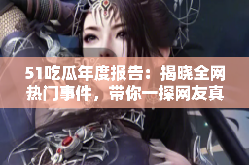 51吃瓜年度報(bào)告：揭曉全網(wǎng)熱門(mén)事件，帶你一探網(wǎng)友真實(shí)關(guān)注點(diǎn)