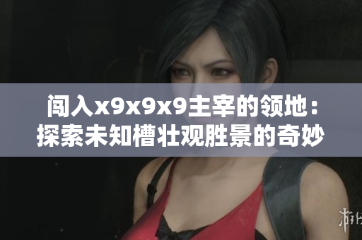 闖入x9x9x9主宰的領地：探索未知槽壯觀勝景的奇妙之旅
