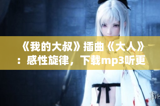 《我的大叔》插曲《大人》：感性旋律，下載mp3聽更爽！