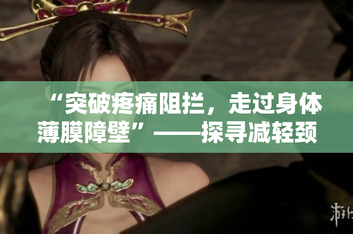 “突破疼痛阻攔，走過身體薄膜障壁”——探尋減輕頸腰疼痛方法
