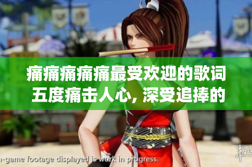 痛痛痛痛痛最受歡迎的歌詞 五度痛擊人心, 深受追捧的觸動之歌(1)