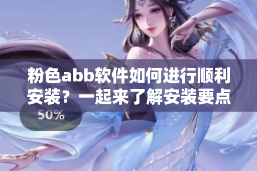 粉色abb軟件如何進行順利安裝？一起來了解安裝要點！