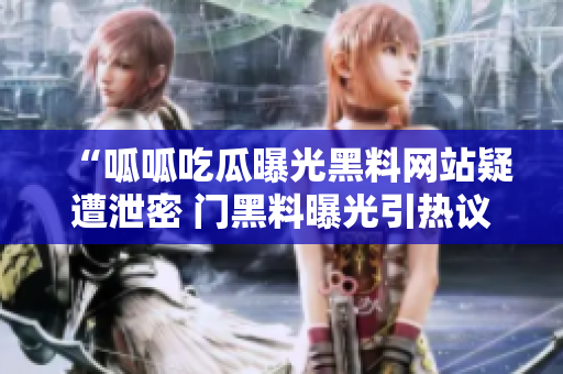 “呱呱吃瓜曝光黑料網(wǎng)站疑遭泄密 門黑料曝光引熱議” “呱呱吃瓜曝光黑料網(wǎng)站疑遭泄密 門黑料曝光引熱議”