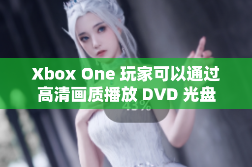 Xbox One 玩家可以通過高清畫質(zhì)播放 DVD 光盤