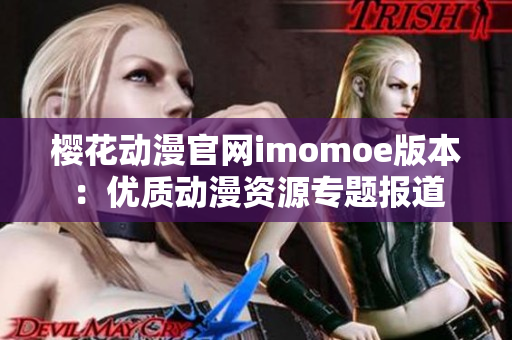 櫻花動(dòng)漫官網(wǎng)imomoe版本：優(yōu)質(zhì)動(dòng)漫資源專題報(bào)道