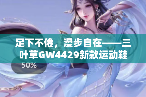 足下不倦，漫步自在——三葉草GW4429新款運動鞋