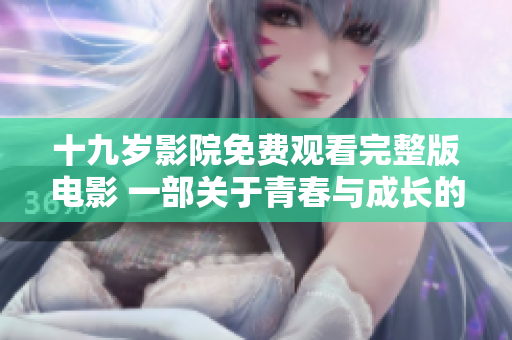 十九歲影院免費(fèi)觀看完整版電影 一部關(guān)于青春與成長(zhǎng)的必看電影