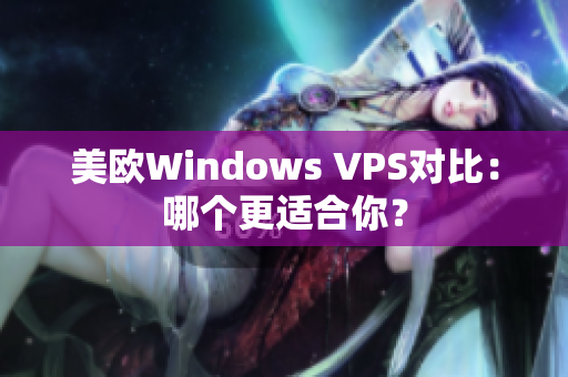 美歐Windows VPS對(duì)比：哪個(gè)更適合你？