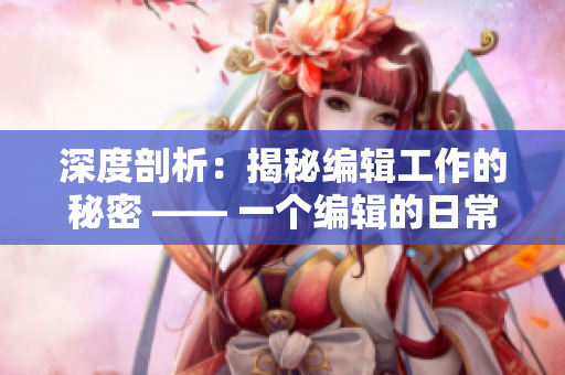 深度剖析：揭秘編輯工作的秘密 —— 一個(gè)編輯的日常分享