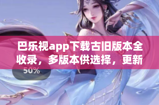 巴樂視app下載古舊版本全收錄，多版本供選擇，更新不受影響(1)