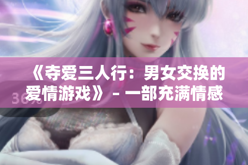 《奪愛(ài)三人行：男女交換的愛(ài)情游戲》 – 一部充滿情感糾葛的電視劇