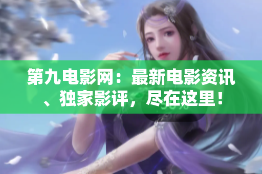 第九電影網(wǎng)：最新電影資訊、獨家影評，盡在這里！
