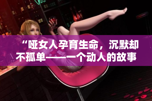 “啞女人孕育生命，沉默卻不孤單——一個(gè)動(dòng)人的故事”