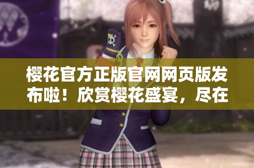 櫻花官方正版官網(wǎng)網(wǎng)頁版發(fā)布啦！欣賞櫻花盛宴，盡在官方網(wǎng)站