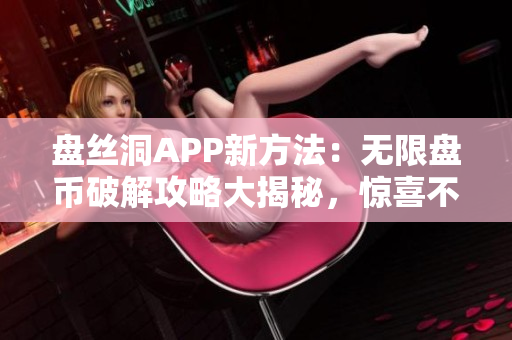 盤(pán)絲洞APP新方法：無(wú)限盤(pán)幣破解攻略大揭秘，驚喜不斷！