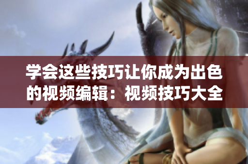 學(xué)會(huì)這些技巧讓你成為出色的視頻編輯：視頻技巧大全視頻教程(1)