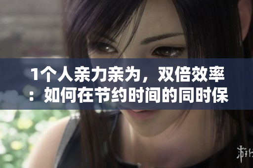 1個(gè)人親力親為，雙倍效率：如何在節(jié)約時(shí)間的同時(shí)保持高效率