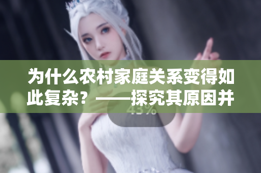 為什么農(nóng)村家庭關(guān)系變得如此復(fù)雜？——探究其原因并提出解決方案