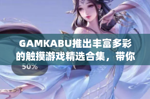 GAMKABU推出豐富多彩的觸摸游戲精選合集，帶你暢游游戲世界(1)