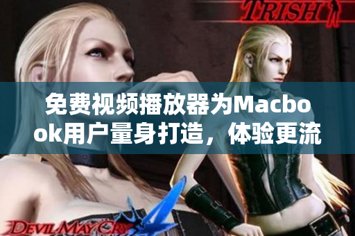 免費(fèi)視頻播放器為Macbook用戶量身打造，體驗(yàn)更流暢!