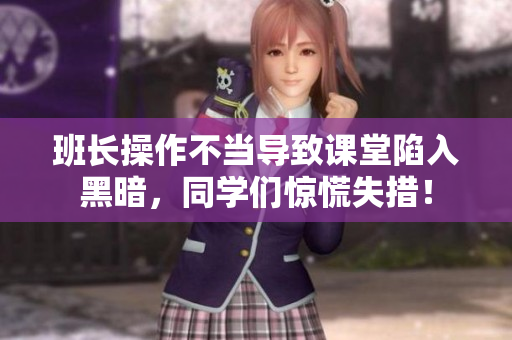班長操作不當(dāng)導(dǎo)致課堂陷入黑暗，同學(xué)們驚慌失措！