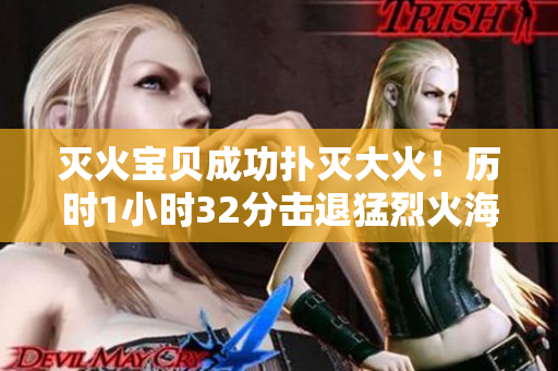 滅火寶貝成功撲滅大火！歷時1小時32分擊退猛烈火海！