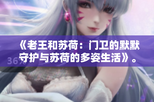 《老王和蘇荷：門衛(wèi)的默默守護與蘇荷的多姿生活》。