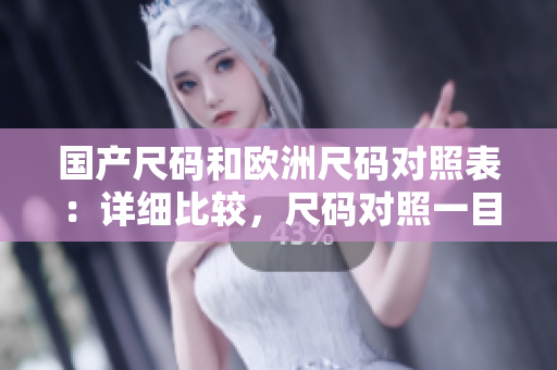 國產(chǎn)尺碼和歐洲尺碼對照表：詳細(xì)比較，尺碼對照一目了然