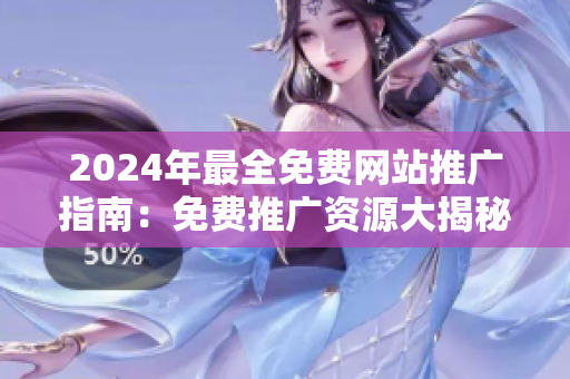 2024年最全免費(fèi)網(wǎng)站推廣指南：免費(fèi)推廣資源大揭秘！