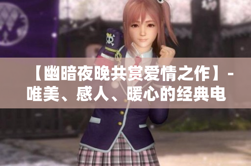 【幽暗夜晚共賞愛情之作】-唯美、感人、暖心的經(jīng)典電影推薦