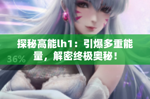 探秘高能lh1：引爆多重能量，解密終極奧秘！