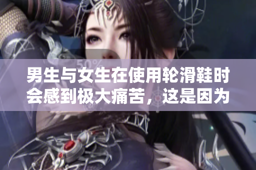 男生與女生在使用輪滑鞋時會感到極大痛苦,這是因為他們的需求不同。 男生與女生在使用輪滑鞋時會感到極大痛苦,這是因為他們的需求不同。